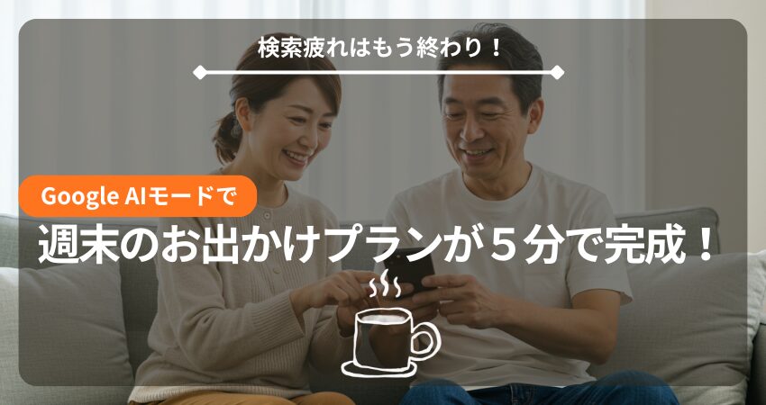 Google AIモード 5分で週末お出かけプランを立てる40代50代夫婦