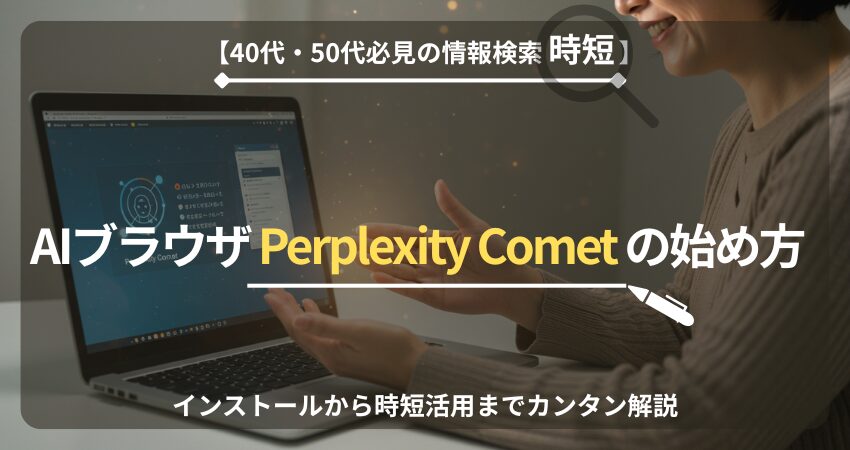 Perplexity Comet 始め方・使い方。40代50代向けWindowsでの安全なインストールとAI時短活用ガイド。